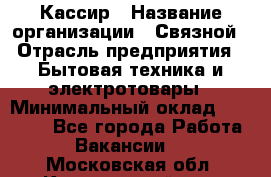 Кассир › Название организации ­ Связной › Отрасль предприятия ­ Бытовая техника и электротовары › Минимальный оклад ­ 35 000 - Все города Работа » Вакансии   . Московская обл.,Красноармейск г.